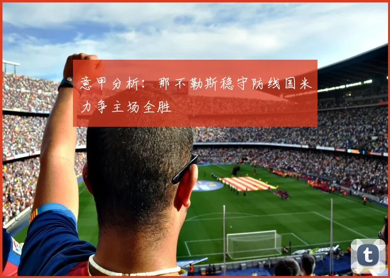 意甲分析：那不勒斯稳守防线国米力争主场全胜