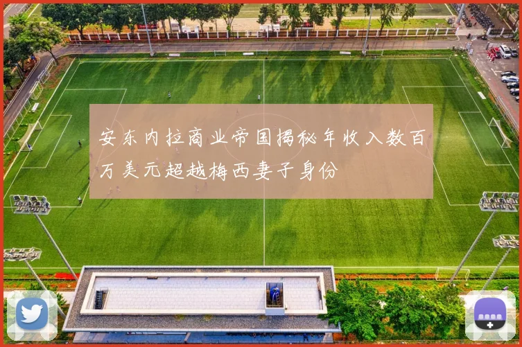安东内拉商业帝国揭秘年收入数百万美元超越梅西妻子身份