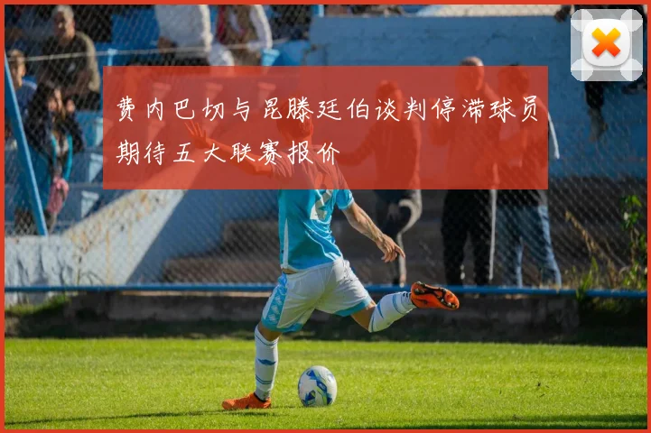 费内巴切与昆滕廷伯谈判停滞球员期待五大联赛报价