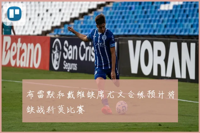 布雷默和戴维缺席尤文合练预计将缺战科莫比赛