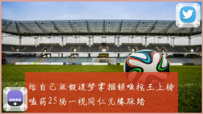 给自己放假追梦掌掴锁喉枪王上榜嗑药25场一视同仁无缘踩踏