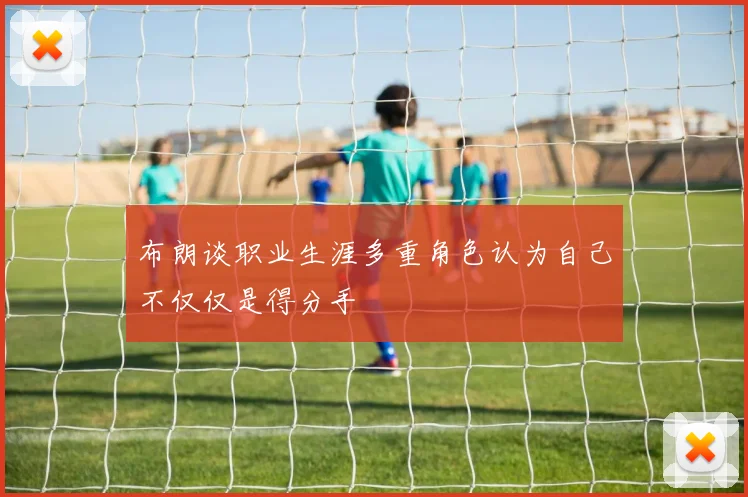 布朗谈职业生涯多重角色认为自己不仅仅是得分手