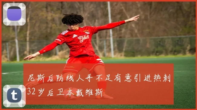 尼斯后防线人手不足有意引进热刺32岁后卫本戴维斯