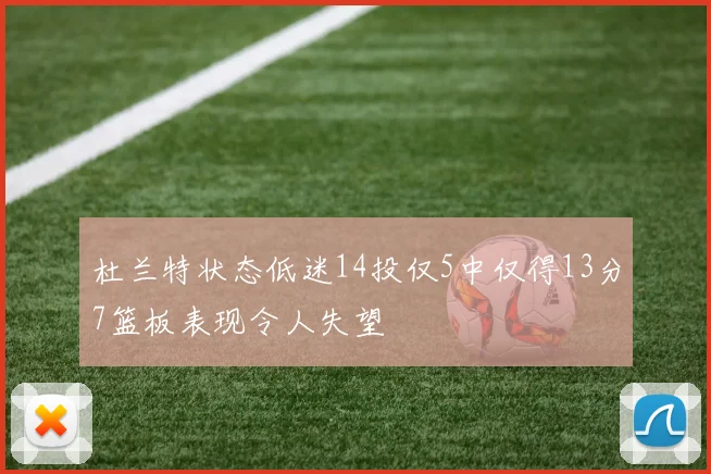 杜兰特状态低迷14投仅5中仅得13分7篮板表现令人失望