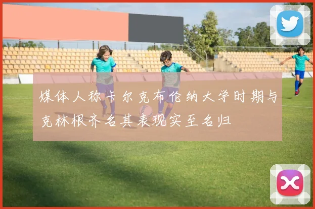 媒体人称卡尔克布伦纳大学时期与克林根齐名其表现实至名归