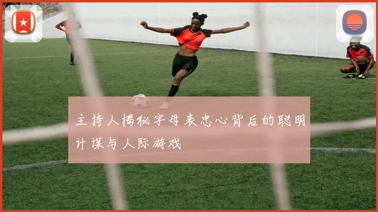 主持人揭秘字母表忠心背后的聪明计谋与人际游戏