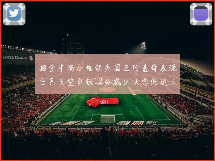 掘金半场小幅领先国王约基奇表现出色戈登贡献12分威少状态低迷三分球未能命中