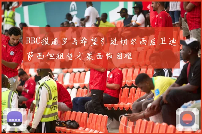 BBC报道罗马希望引进切尔西后卫迪萨西但租借方案面临困难