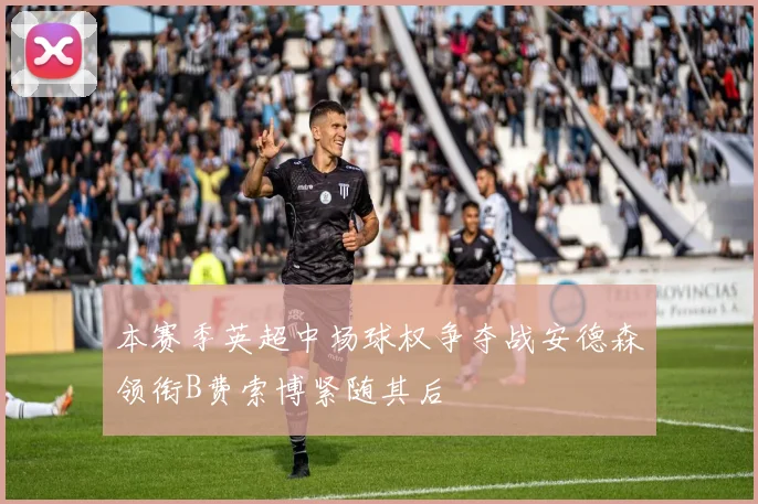 本赛季英超中场球权争夺战安德森领衔B费索博紧随其后