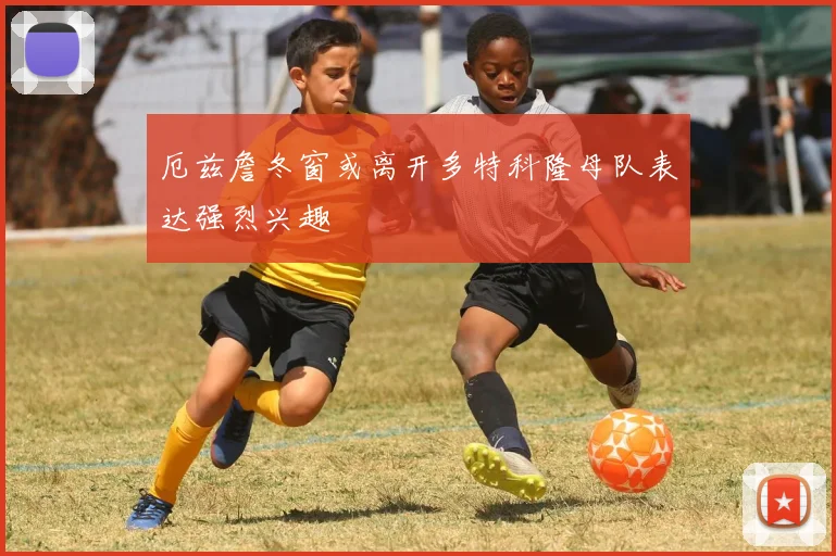 厄兹詹冬窗或离开多特科隆母队表达强烈兴趣